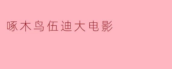 《啄木鸟伍迪大电影:经典动画的银幕重生与欢乐冒险》