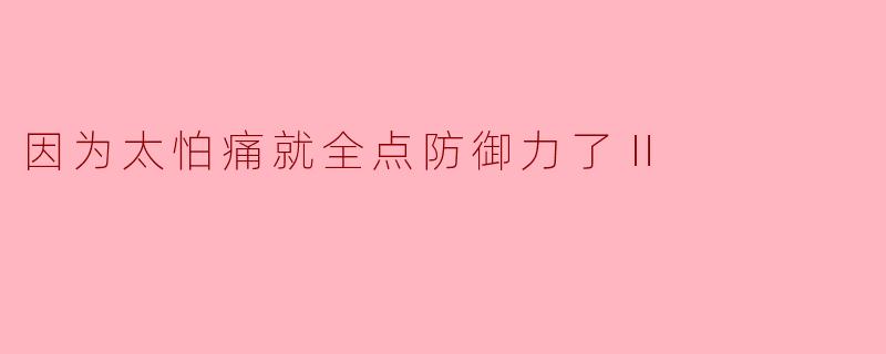 因为太怕痛就全点防御力了Ⅱ