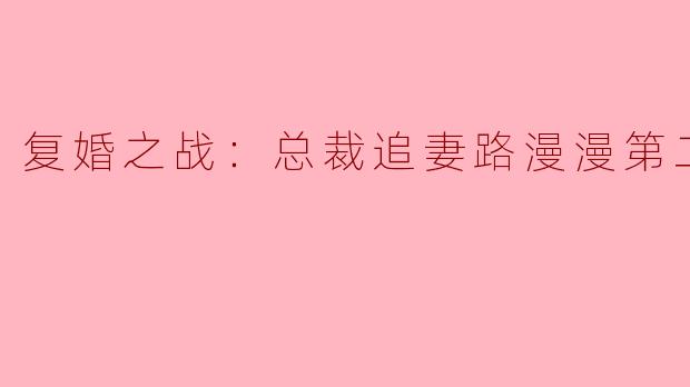 复婚之战：总裁追妻路漫漫第二季