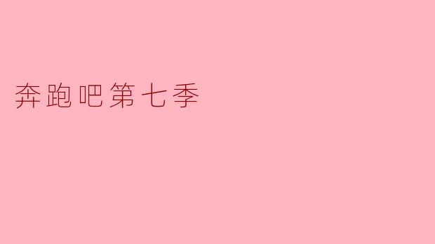 奔跑吧第七季