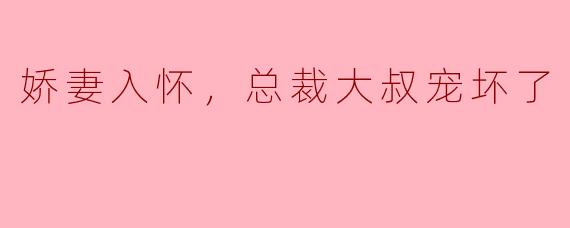 娇妻入怀，总裁大叔宠坏了