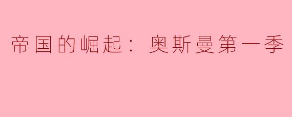 帝国的崛起：奥斯曼第一季