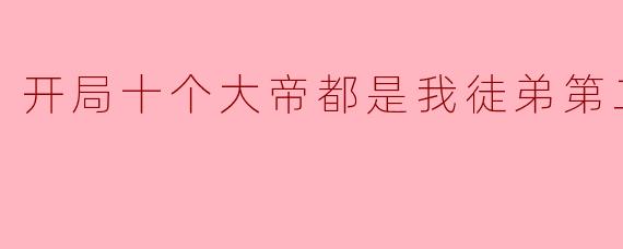 开局十个大帝都是我徒弟第二季