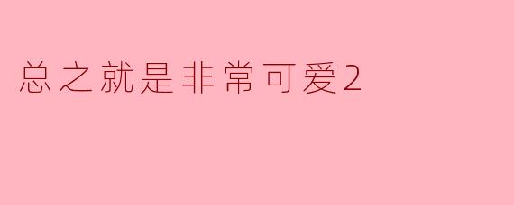 总之就是非常可爱2