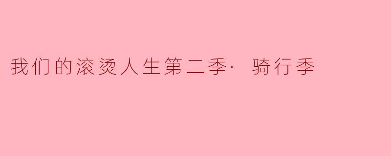 我们的滚烫人生第二季·骑行季