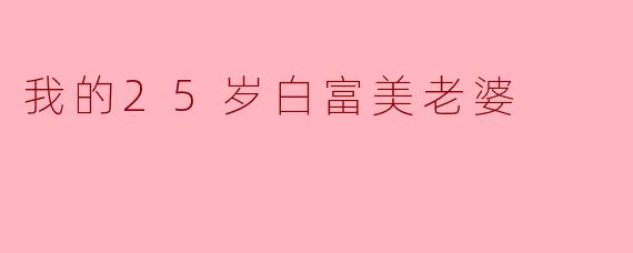 我的25岁白富美老婆