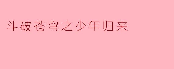 斗破苍穹之少年归来
