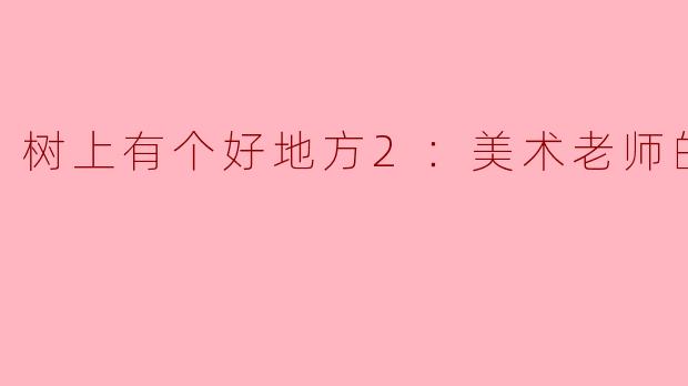 树上有个好地方2：美术老师的放羊班