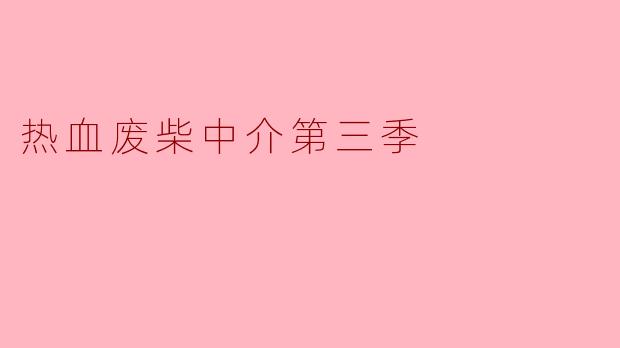 《热血废柴中介第三季:逆袭之路,笑泪交织的房产江湖》
