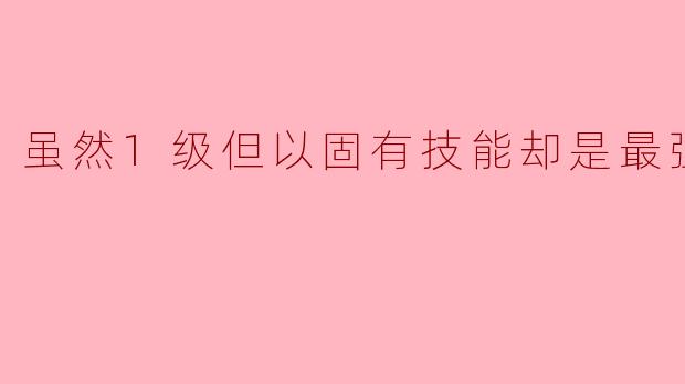 虽然1级但以固有技能却是最强的