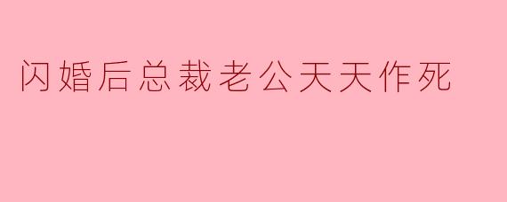 闪婚后总裁老公天天作死