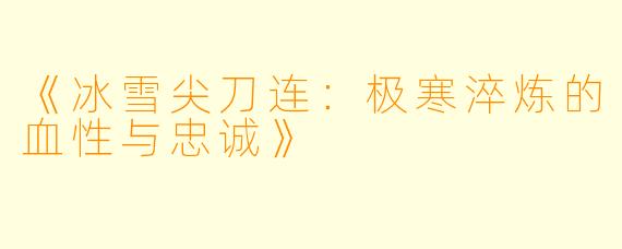 《冰雪尖刀连：极寒淬炼的血性与忠诚》