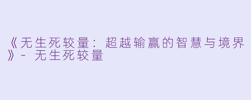 《无生死较量：超越输赢的智慧与境界》-无生死较量