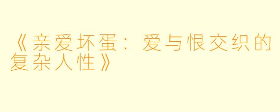 《亲爱坏蛋：爱与恨交织的复杂人性》