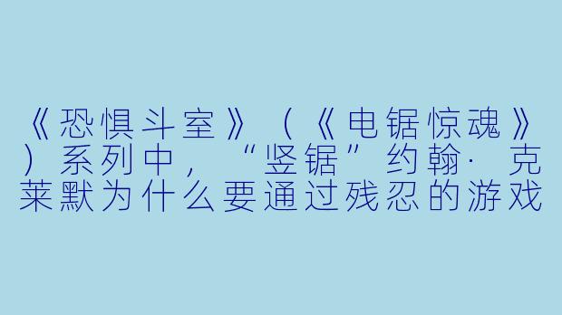 《恐惧斗室》（《电锯惊魂》）系列中，“竖锯”约翰·克莱默为什么要通过残忍的游戏来“测试”受害者？