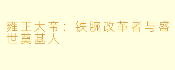雍正大帝：铁腕改革者与盛世奠基人
