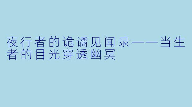 夜行者的诡谲见闻录——当生者的目光穿透幽冥