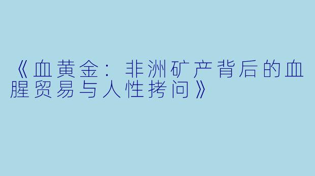 《血黄金：非洲矿产背后的血腥贸易与人性拷问》