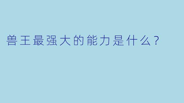 兽王最强大的能力是什么？