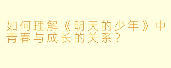 如何理解《明天的少年》中青春与成长的关系?