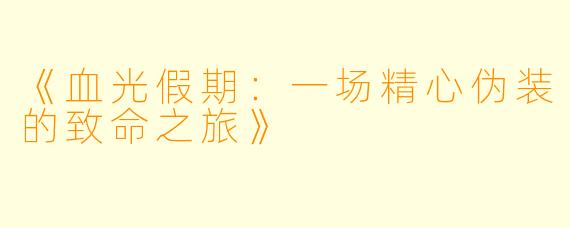 《血光假期：一场精心伪装的致命之旅》