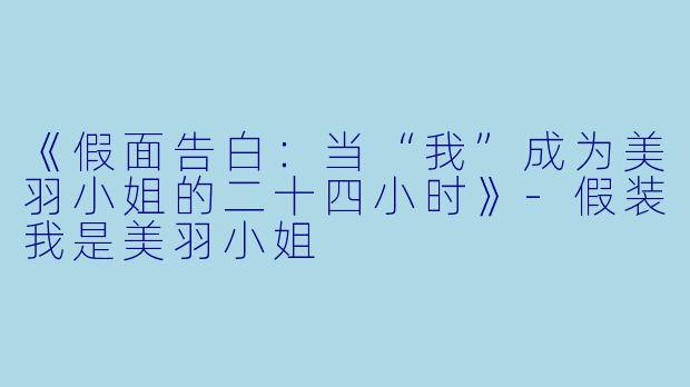 《假面告白：当“我”成为美羽小姐的二十四小时》-假装我是美羽小姐