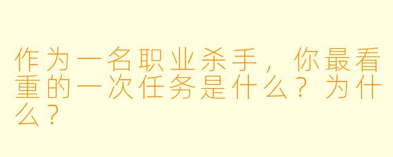 作为一名职业杀手，你最看重的一次任务是什么？为什么？