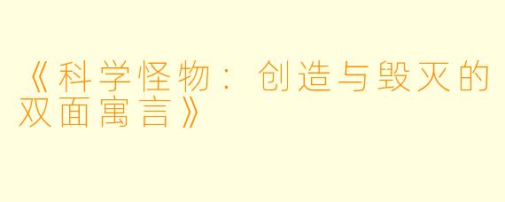 《科学怪物：创造与毁灭的双面寓言》