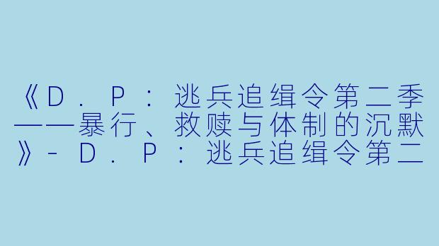 《D.P：逃兵追缉令第二季——暴行、救赎与体制的沉默》-D.P：逃兵追缉令第二季
