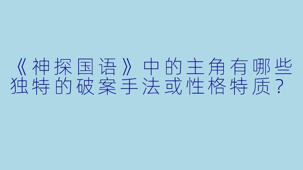 《神探国语》中的主角有哪些独特的破案手法或性格特质？
