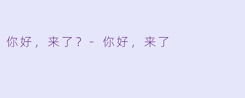 你好，来了？-你好，来了