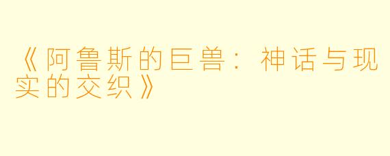 《阿鲁斯的巨兽：神话与现实的交织》