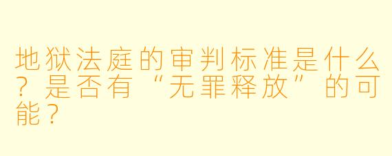 地狱法庭的审判标准是什么？是否有“无罪释放”的可能？