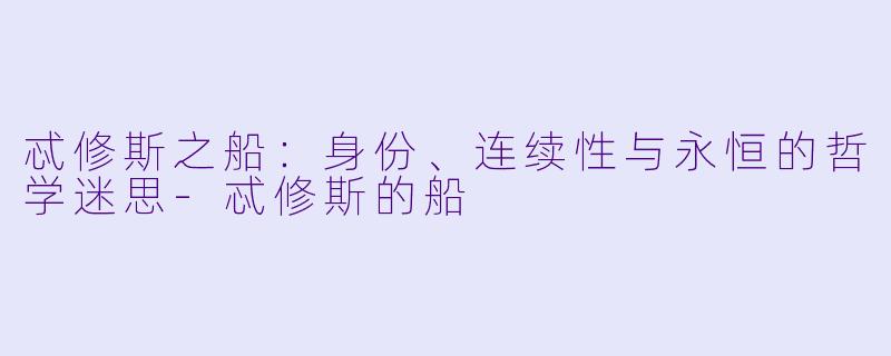忒修斯之船：身份、连续性与永恒的哲学迷思-忒修斯的船