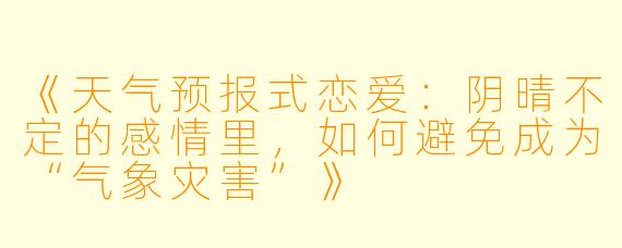 《天气预报式恋爱：阴晴不定的感情里，如何避免成为“气象灾害”》