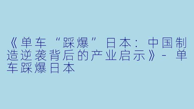 《单车“踩爆”日本：中国制造逆袭背后的产业启示》-单车踩爆日本