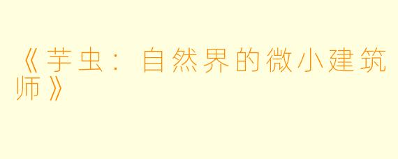 《芋虫：自然界的微小建筑师》