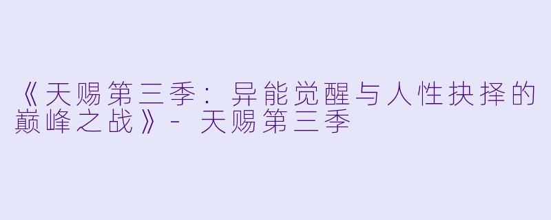 《天赐第三季：异能觉醒与人性抉择的巅峰之战》-天赐第三季