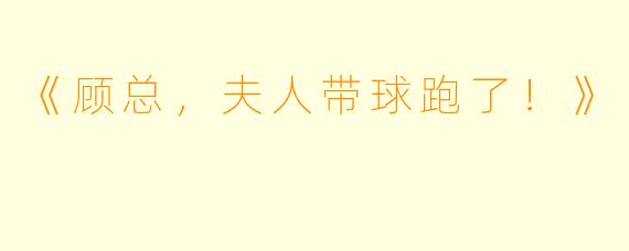 《顾总，夫人带球跑了！》