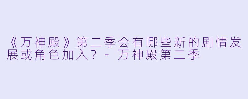 《万神殿》第二季会有哪些新的剧情发展或角色加入？-万神殿第二季