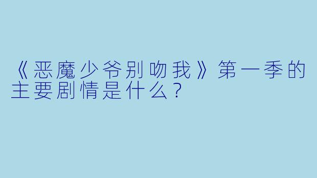 《恶魔少爷别吻我》第一季的主要剧情是什么？
