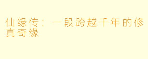 仙缘传：一段跨越千年的修真奇缘