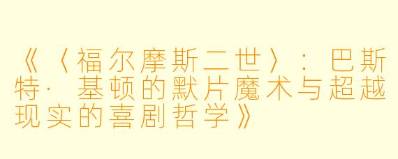 《〈福尔摩斯二世〉:巴斯特·基顿的默片魔术与超越现实的喜剧哲学》