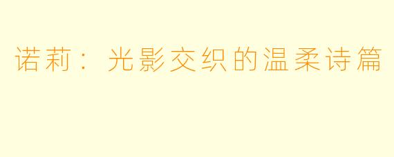 诺莉：光影交织的温柔诗篇