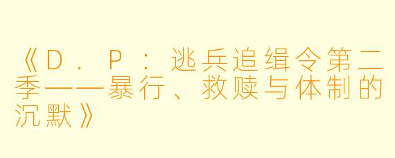 《D.P：逃兵追缉令第二季——暴行、救赎与体制的沉默》