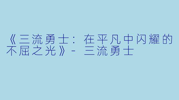 《三流勇士：在平凡中闪耀的不屈之光》-三流勇士