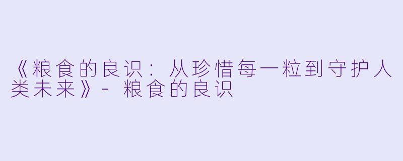 《粮食的良识：从珍惜每一粒到守护人类未来》-粮食的良识