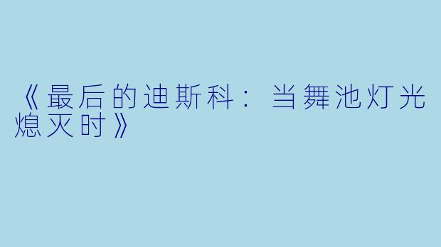 《最后的迪斯科：当舞池灯光熄灭时》