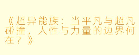 《超异能族：当平凡与超凡碰撞，人性与力量的边界何在？》