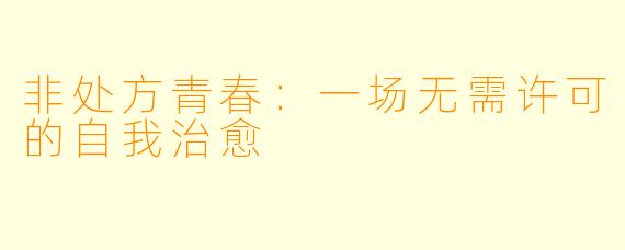 非处方青春：一场无需许可的自我治愈